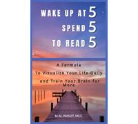 WAKE UP AT 5, SPEND 5, TO READ 5: Master Your Morning, Enhance your Productivity, and Elevate your Life Day After Day