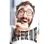 WAKE UP BEFORE YOU DIE: A Bucket of Ice Water in Your Face - A Wake-Up Call to Start Living Now