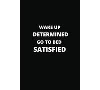 WAKE UP DETERMINED, GO TO BED SATISFIED-120 PAGES 6X9 NON LINED NOTEBOOK JOURNAL: Funny Sarcastic Work Gag Gift for Office Coworkers, Employees, Adults, Boss, Students