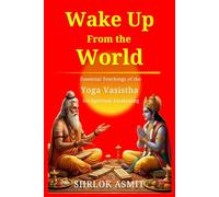 Wake Up From the World: Essential Teachings of the Yoga Vasistha for Spiritual Awakening: 12 (Truth and Liberation: Insights from Indian Philosophy)