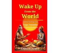 Wake Up From the World: Essential Teachings of the Yoga Vasistha for Spiritual Awakening (Truth and Liberation: Insights from Indian Philosophy)