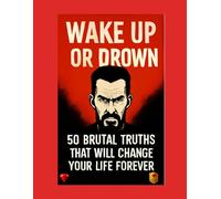 Wake Up or Drown - 50 Brutal Truths That Will Change Your Life Forever: A Psychology-Based Guide to Success, Mindset, Discipline and Self-Mastery for Coaches, Leaders and Entrepreneurs Worldwide