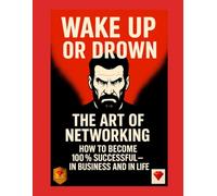 Wake Up or Drown - The Art of Networking: Success, Business & Motivation for Entrepreneurs and Leaders