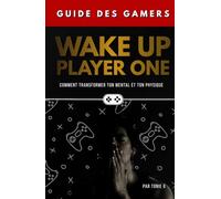 Wake Up, Player One: Guide des Gamers - Comment Transformer son Mental et son Physique