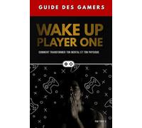 Wake Up, Player One: Guide des Gamers - Comment Transformer son Mental et son Physique