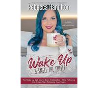 Wake Up & Smell The Coffee: The Wake-Up Call You’ve Been Waiting For-Stop Following the Crowd, Start Following Your Heart.