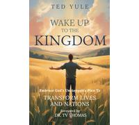 Wake Up To The Kingdom: Embrace God’s Unstoppable Plan to Transform Lives and Nations