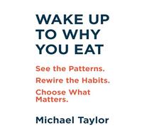 WAKE UP TO WHY YOU EAT: See the Patterns. Rewire the Habits. Choose What Matters