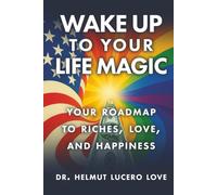 Wake Up To Your Life Magic: Your Roadmap To Riches, Love And Happiness