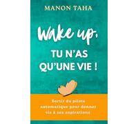 Wake up - Tu n’as qu’une vie: Développement personnel, reconversion, gestion des émotions, alignement de vie et passage à l’action