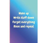 Wake up Write stuff down Forget everything Rinse and repeat