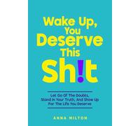 Wake Up, You Deserve This Sh!t: Let Go Of The Doubts, Stand In Your Truth, And Show Up For The Life You Deserve