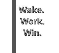 Wake. Work. Win.: Start strong. Stay focused. Finish proud.