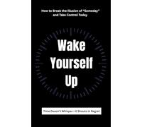 Wake Yourself Up: How to Break the Illusion of “Someday” and Take Control Today