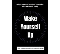 Wake Yourself Up: How to Break the Illusion of “Someday” and Take Control Today