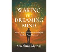 Waking the Dreaming Mind: Where Dreams Blur into Data and Myth Speaks in Neural Patterns (The Spiral of Awakening)