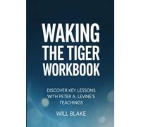 Waking The Tiger Workbook: Discover Key Lessons With Peter. Levine's Teachings