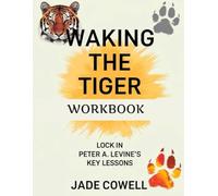 Waking The Tiger Workbook: Lock in Peter A. Levin's Key Lessons