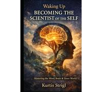 Waking Up - Becoming the Scientist of the Self: Mastering the Mind, Brain & Inner World
