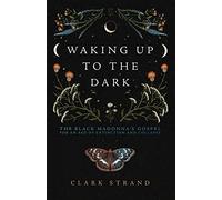 Waking Up to the Dark: The Black Madonna's Gospel for An Age of Extinction and Collapse