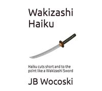 Wakizashi Haiku: Haiku cuts short and to the point like a Wakizashi Sword (Modern American Haiku and Poetry)