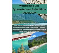 Walchensee / Sylvensteinsee Reiseführer 2026/2027: Alles, was Sie für den perfekten Bayern-Urlaub brauchen: Wanderwege, Badestrände, Camping, ... und detaillierte Reiserouten für Erstbesucher