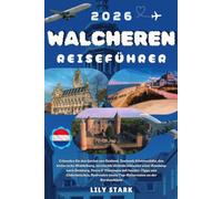 WALCHEREN REISEFÜHRER 2026: Erkunden Sie den Garten von Zeeland, die Küstenstädte von Zeeland, das historische Middelburg, geheime Strände mit einer ... ausgewählte Reiserouten an der Nordseeküste.