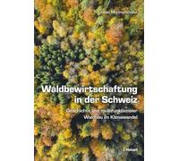 Waldbewirtschaftung in der Schweiz: Geschichte und multifunktionaler Waldbau im Klimawandel