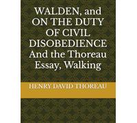 WALDEN, and ON THE DUTY OF CIVIL DISOBEDIENCE And the Thoreau Essay, Walking