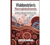 Waldenström’s Macroglobulinemia: Symptoms, Causes, and Treatments of a Rare Blood Cancer That Affects Lymphoplasmacytic Cells
