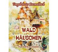 Waldhäuschen Umgekehrtes Ausmalbuch Für Erwachsene: 34 Schöne Aquarell-Muster | Kreativität, Achtsamkeit, Meditation, Entspannung, Anti-Stress-Malerei