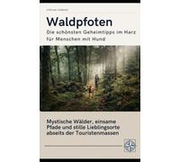 Waldpfoten - Die schönsten Geheimtipps im Harz für Menschen mit Hund: Tiefe Wälder, rauschende Bäche und besondere Naturerlebnisse abseits der Touristenmassen (Pfoten-Reiseführer)