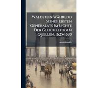 Waldstein Während Seines Ersten Generalats Im Lichte Der Gleichzeitigen Quellen, 1625-1630