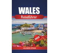 Wales Reiseführer 2025: Entdecken Sie die Top-Attraktionen, Outdoor-Abenteuer, historischen Schlösser, Wanderwege und Insider-Tipps des Vereinigten Königreichs