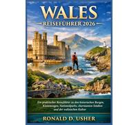 WALES REISEFÜHRER 2026: Ein praktischer Reiseführer zu den historischen Burgen, Küstenwegen, Nationalparks, charmanten Städten und der walisischen Kultur (Die Entdecker-Kollektion)