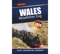 WALES REISEFÜHRER ZUG 2026: Erkunden Sie malerische Bahnreisen, historische Städte, Schlösser und Küstenstraßen in ganz Großbritannien