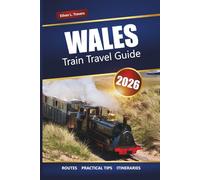 WALES TRAIN TRAVEL GUIDE 2026: Explore Scenic Rail Journeys, Historic Towns, Castles, and Coastal Routes Across the UK