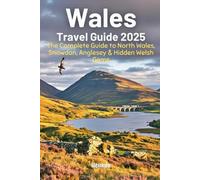 Wales Travel Guide 2025: The Complete Guide to North Wales, Snowdonia, Anglesey & Hidden Welsh Gems: Discover Film Locations, Ancient Legends, ... Visitors to Wales (Travel Guides)