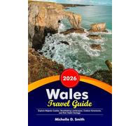 WALES Travel Guide 2026: Explore Majestic Castles, Breathtaking Landscapes, Outdoor Adventures, and Rich Welsh Heritage