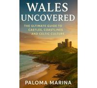 WALES UNCOVERED: THE ULTIMATE GUIDE TO CASTLES, COASTLINES, AND CELTIC CULTURE