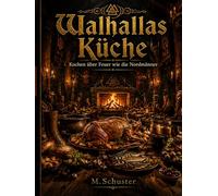 Walhallas Küche: Das Wikinger Kochbuch für Feuerküche, Met und nordische Rezepte