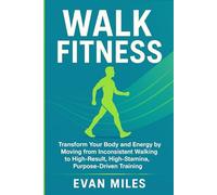 Walk Fitness: Transform Your Body and Energy by Moving from Inconsistent Walking to High-Result, High-Stamina, Purpose-Driven Training