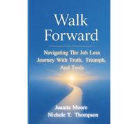 Walk Forward: Navigating the Job Loss Journey with Truth, Triumph, and Tools