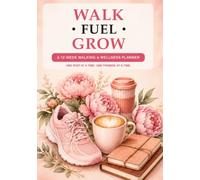 WALK • FUEL • GROW: A 12-Week Walking & Wellness Planner