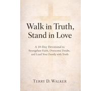 Walk In Truth, Stand In Love: A 10-Day Devotional to Strengthen Faith, Overcome Doubt, and Lead Your Family with Truth
