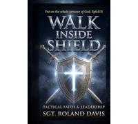 Walk inside the shield Tactical Faith And Leadership: WALK INSIDE THE SHIELD Faith, Leadership, and the Battle No One Sees. Sgt. Roland Davis