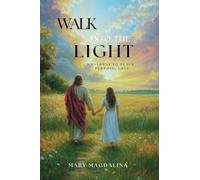 WALK INTO THE LIGHT: A PATHWAY TO PEACE, PURPOSE, LOVE