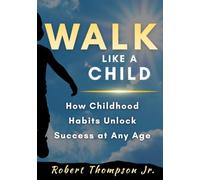 Walk Like A Child: How Childhood Habits Unlock Success At Any Age
