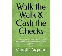 Walk the Walk & Cash the Checks: Everything They Should Have Taught You Before They Handed You a Sales Quota