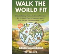 Walk The World Fit: Global Walking Methods, Simple Nutrition & a 12-Week Plan to Improve Health, Burn Fat and Feel Better Every Day